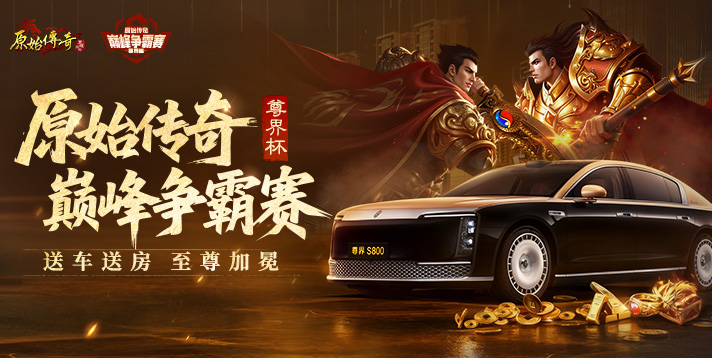 原始尊界杯 | 送车送房，至尊加冕！原始传奇巅峰争霸赛奖励与赛程公布！