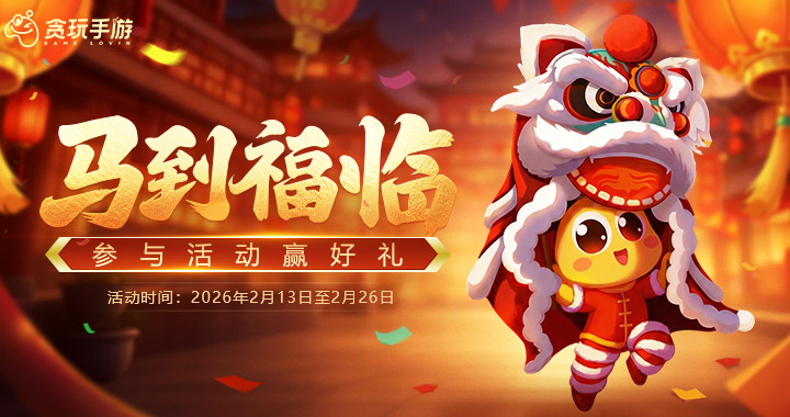 【贪玩有礼】马到福临，贪享新春！参与集福赢好礼！