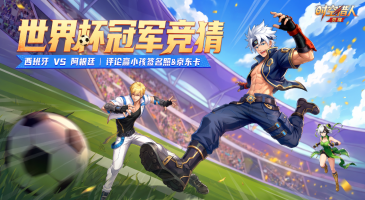 【时空猎人·觉醒】世界杯决赛竞猜 | 西班牙VS阿根廷，谁将捧起大力神杯？